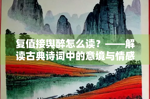 复值接舆醉怎么读？——解读古典诗词中的意境与情感