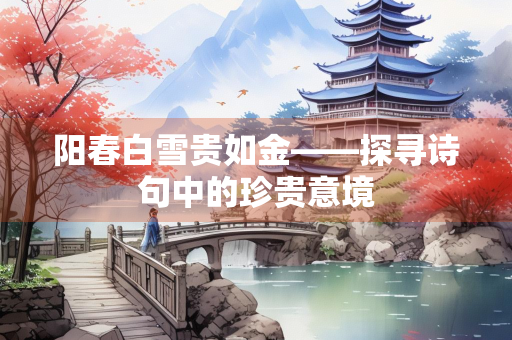 阳春白雪贵如金——探寻诗句中的珍贵意境