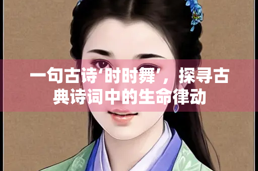 一句古诗‘时时舞’，探寻古典诗词中的生命律动