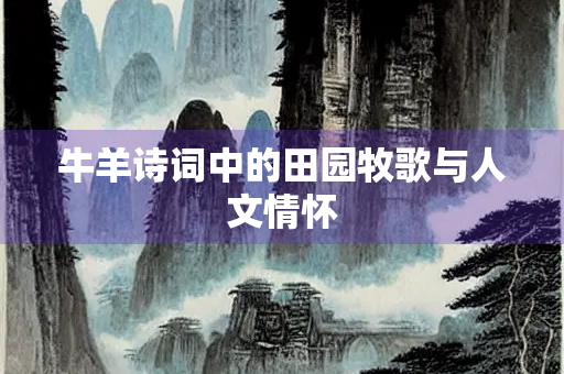 牛羊诗词中的田园牧歌与人文情怀