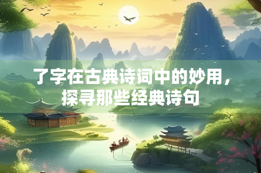 了字在古典诗词中的妙用，探寻那些经典诗句