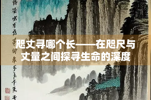 咫丈寻哪个长——在咫尺与丈量之间探寻生命的深度