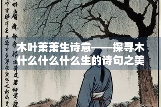 木叶萧萧生诗意——探寻木什么什么什么生的诗句之美
