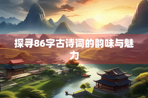 探寻86字古诗词的韵味与魅力
