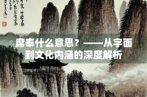 席奉什么意思？——从字面到文化内涵的深度解析