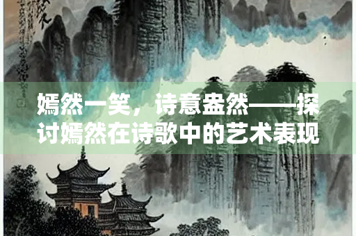 嫣然一笑，诗意盎然——探讨嫣然在诗歌中的艺术表现