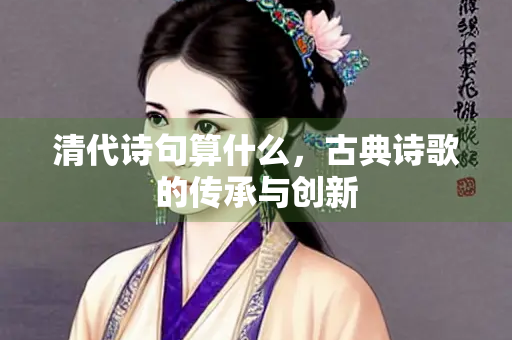 清代诗句算什么，古典诗歌的传承与创新