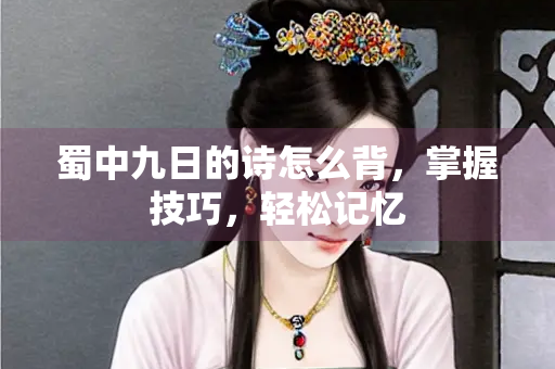 蜀中九日的诗怎么背，掌握技巧，轻松记忆