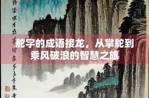 舵字的成语接龙，从掌舵到乘风破浪的智慧之旅