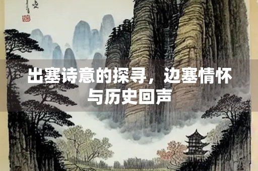 出塞诗意的探寻，边塞情怀与历史回声