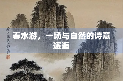 春水游，一场与自然的诗意邂逅