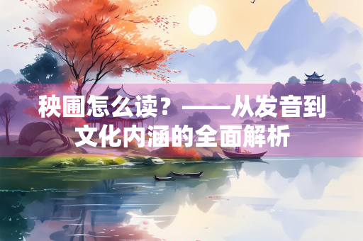 秧圃怎么读？——从发音到文化内涵的全面解析