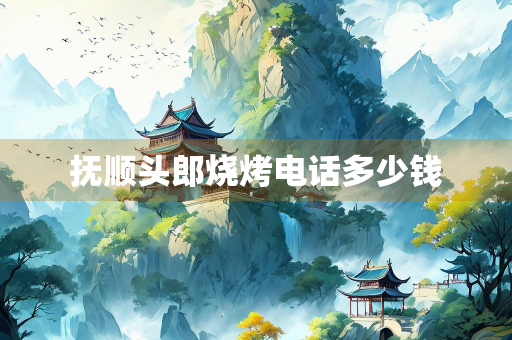 抚顺头郎烧烤电话多少钱