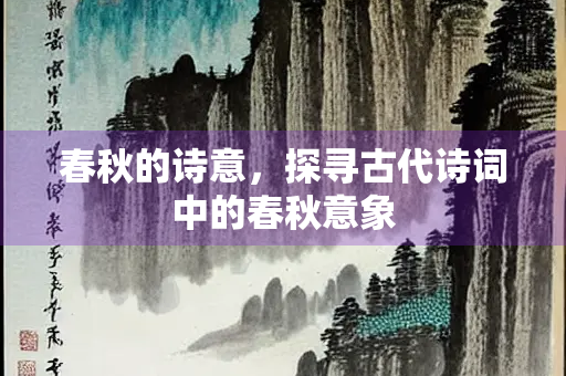 春秋的诗意，探寻古代诗词中的春秋意象