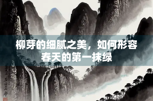 柳芽的细腻之美，如何形容春天的第一抹绿