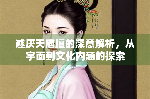 遽厌天庖膻的深意解析，从字面到文化内涵的探索