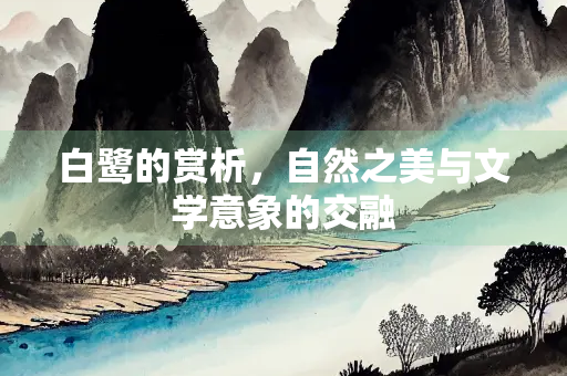 白鹭的赏析，自然之美与文学意象的交融