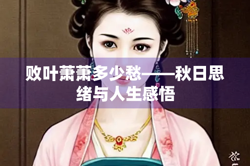 败叶萧萧多少愁——秋日思绪与人生感悟