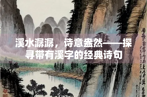 溪水潺潺，诗意盎然——探寻带有溪字的经典诗句