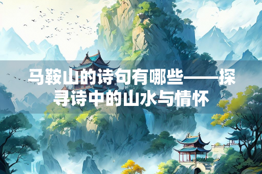 马鞍山的诗句有哪些——探寻诗中的山水与情怀
