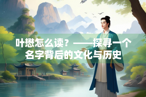 叶懋怎么读？——探寻一个名字背后的文化与历史