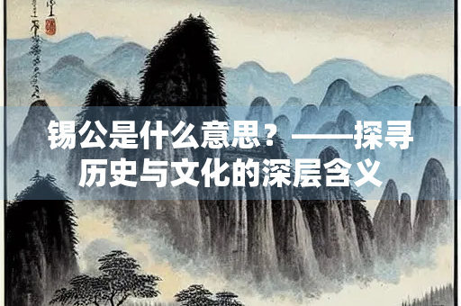 锡公是什么意思？——探寻历史与文化的深层含义