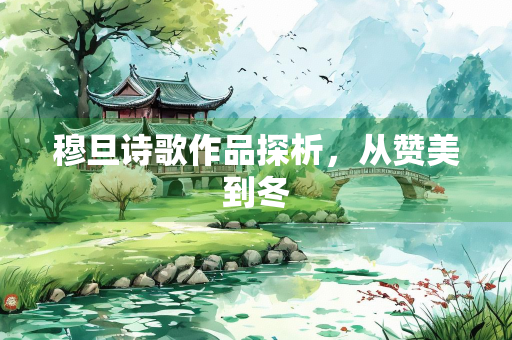 穆旦诗歌作品探析,从赞美到冬 穆旦诗歌作品探析,从赞美到冬