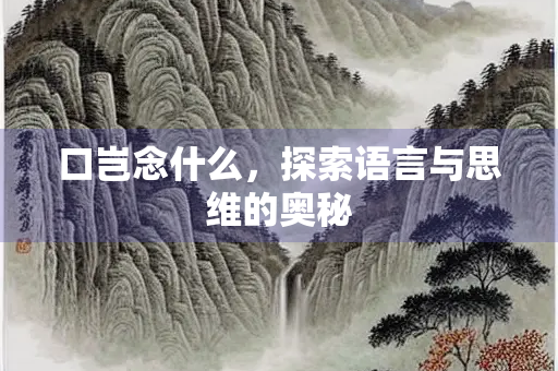 口岂念什么，探索语言与思维的奥秘