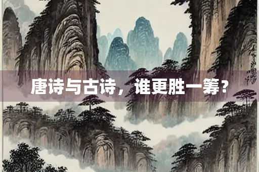 唐诗与古诗，谁更胜一筹？