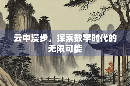 云中漫步，探索数字时代的无限可能