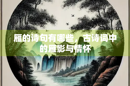 雁的诗句有哪些,古诗词中的雁影与情怀 雁的诗句有哪些,古诗词中的雁影与情怀