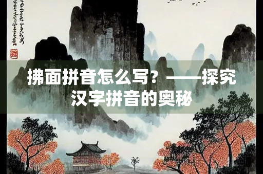 拂面拼音怎么写？——探究汉字拼音的奥秘