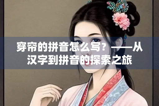 穿帘的拼音怎么写？——从汉字到拼音的探索之旅