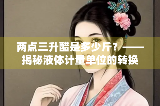 两点三升醋是多少斤？——揭秘液体计量单位的转换