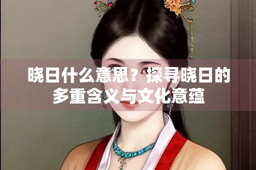 晓日什么意思？探寻晓日的多重含义与文化意蕴