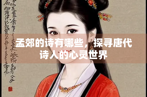 孟郊的诗有哪些，探寻唐代诗人的心灵世界
