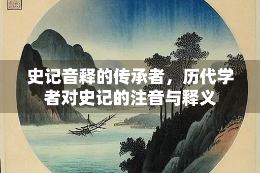 史记音释的传承者，历代学者对史记的注音与释义