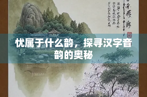 忧属于什么韵，探寻汉字音韵的奥秘