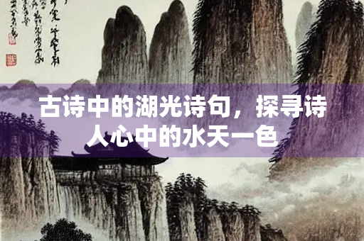 古诗中的湖光诗句，探寻诗人心中的水天一色