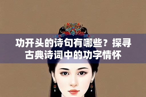 功开头的诗句有哪些？探寻古典诗词中的功字情怀