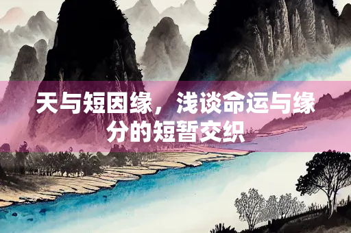 天与短因缘，浅谈命运与缘分的短暂交织