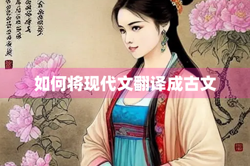 如何将现代文翻译成古文