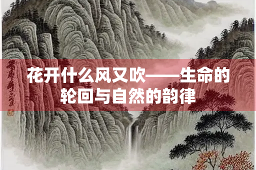 花开什么风又吹——生命的轮回与自然的韵律