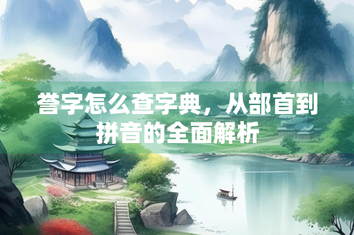 誉字怎么查字典,从部首到拼音的全面解析 誉字怎么查字典,从部首到拼音的全面解析
