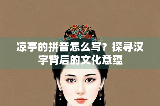 凉亭的拼音怎么写？探寻汉字背后的文化意蕴