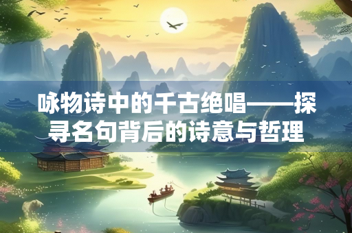 咏物诗中的千古绝唱——探寻名句背后的诗意与哲理