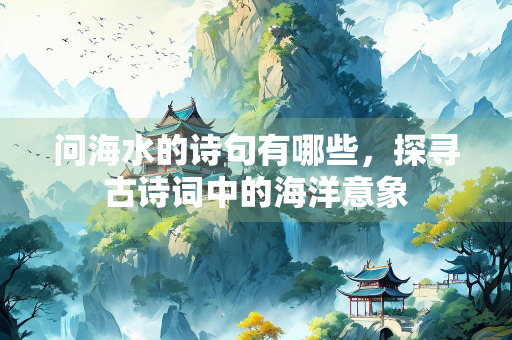 问海水的诗句有哪些，探寻古诗词中的海洋意象