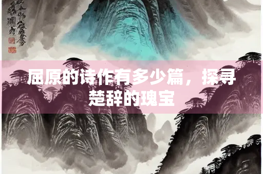 屈原的诗作有多少篇，探寻楚辞的瑰宝