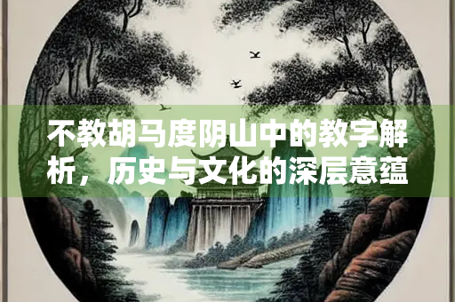 不教胡马度阴山中的教字解析，历史与文化的深层意蕴