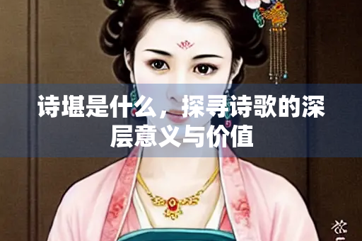 诗堪是什么，探寻诗歌的深层意义与价值